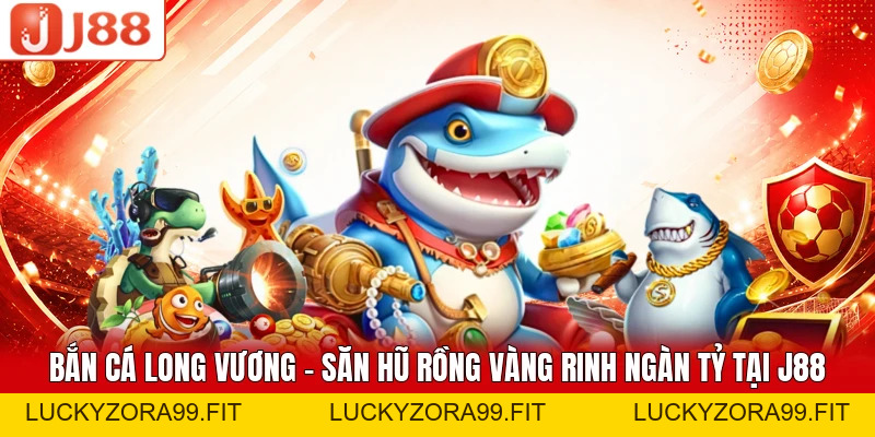 Bắn Cá Long Vương - Săn Hũ Rồng Vàng Rinh Ngàn Tỷ Tại J88