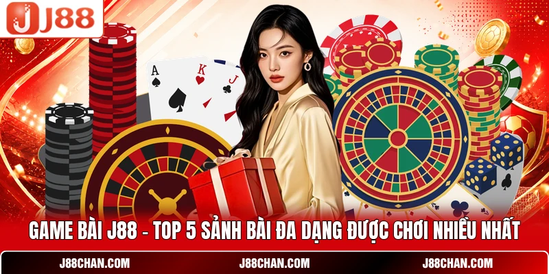 Game Bài J88 - Top 5 Sảnh Bài Đa Dạng Được Chơi Nhiều Nhất