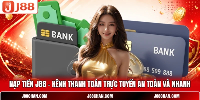 Nạp Tiền J88 - Kênh Thanh Toán Trực Tuyến An Toàn Và Nhanh